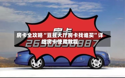 房卡全攻略“豆豆大厅房卡找谁买”详细房卡使用教程