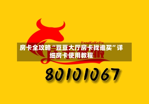 房卡全攻略“豆豆大厅房卡找谁买”详细房卡使用教程-第3张图片