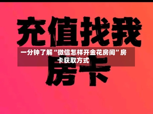 一分钟了解“微信怎样开金花房间”房卡获取方式