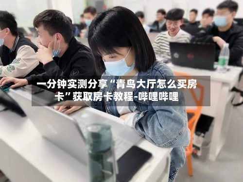一分钟实测分享“青鸟大厅怎么买房卡”获取房卡教程-哔哩哔哩-第3张图片