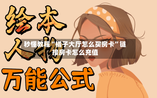 秒懂教程“橘子大厅怎么买房卡”链接房卡怎么充值