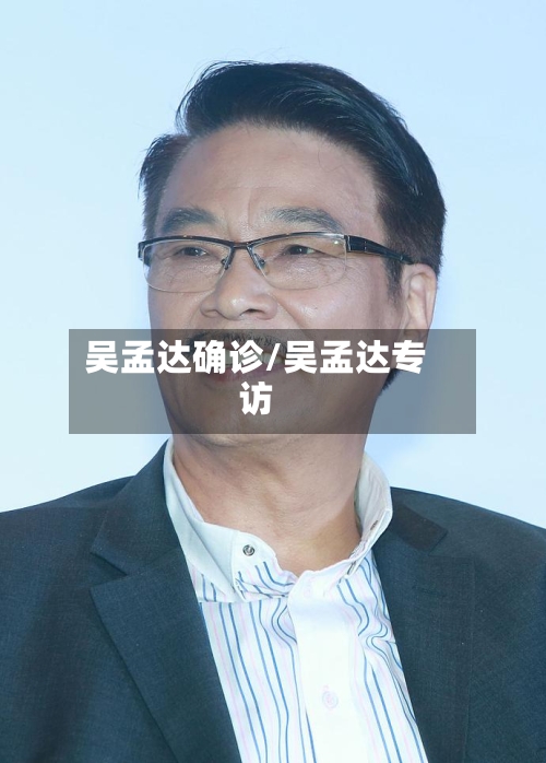 吴孟达确诊/吴孟达专访-第2张图片