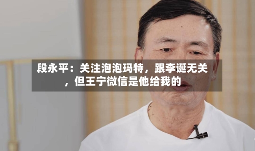 段永平：关注泡泡玛特	，跟李诞无关，但王宁微信是他给我的-第2张图片
