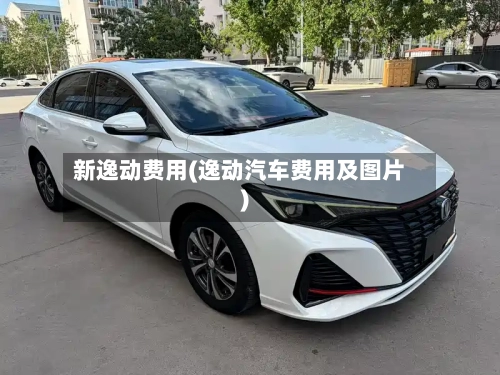 新逸动费用(逸动汽车费用及图片)-第2张图片