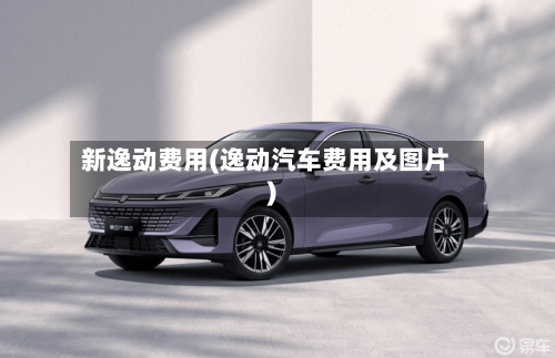 新逸动费用(逸动汽车费用及图片)-第3张图片