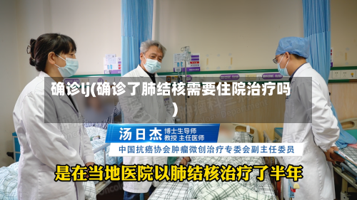 确诊lj(确诊了肺结核需要住院治疗吗)
