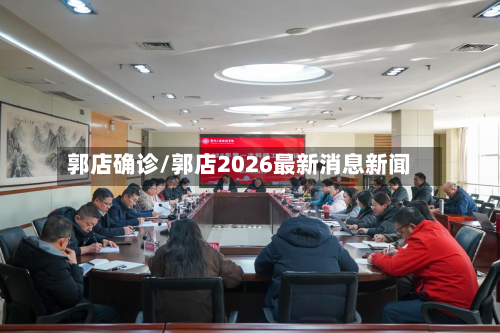郭店确诊/郭店2026最新消息新闻-第2张图片