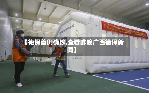 【德保首例确诊,查看昨晚广西德保新闻】-第2张图片