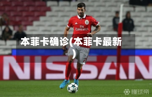 本菲卡确诊(本菲卡最新)-第3张图片