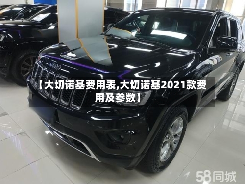 【大切诺基费用表,大切诺基2021款费用及参数】-第2张图片