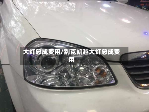 大灯总成费用/别克凯越大灯总成费用