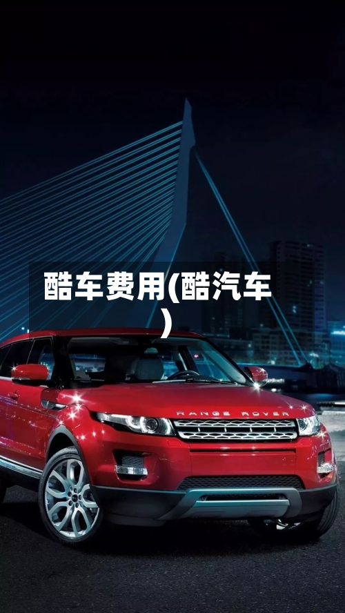 酷车费用(酷汽车)