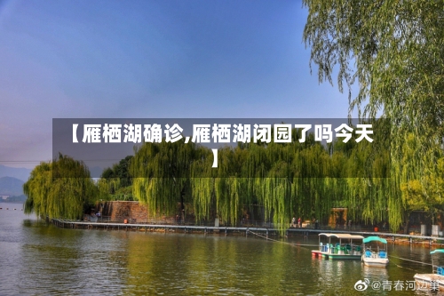 【雁栖湖确诊,雁栖湖闭园了吗今天】-第2张图片
