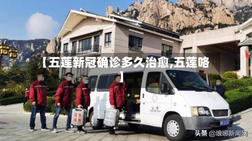 【五莲新冠确诊多久治愈,五莲咯】-第2张图片
