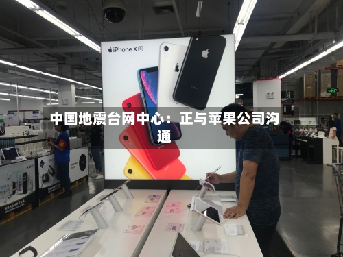 中国地震台网中心：正与苹果公司沟通