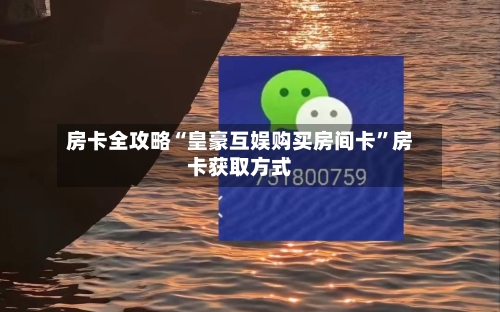 房卡全攻略“皇豪互娱购买房间卡	”房卡获取方式-第3张图片
