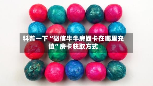 科普一下“微信牛牛房间卡在哪里充值	”房卡获取方式-第2张图片