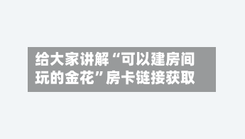 给大家讲解“可以建房间玩的金花”房卡链接获取-第3张图片