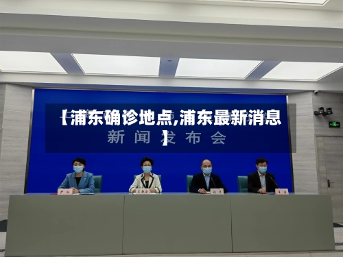 【浦东确诊地点,浦东最新消息】