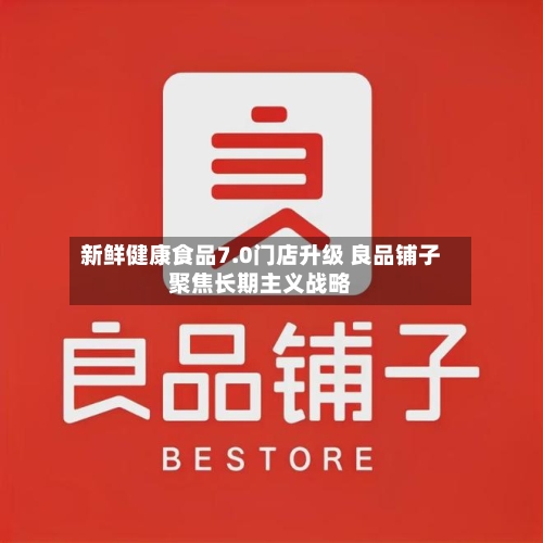 新鲜健康食品7.0门店升级 良品铺子聚焦长期主义战略-第3张图片