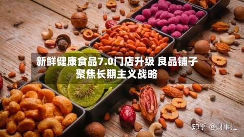 新鲜健康食品7.0门店升级 良品铺子聚焦长期主义战略