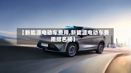 【新能源电动车费用,新能源电动车费用排名榜】