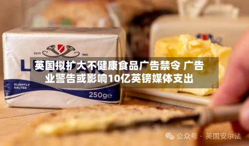 英国拟扩大不健康食品广告禁令 广告业警告或影响10亿英镑媒体支出-第2张图片