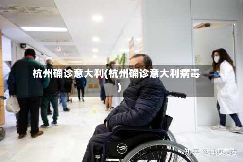 杭州确诊意大利(杭州确诊意大利病毒)