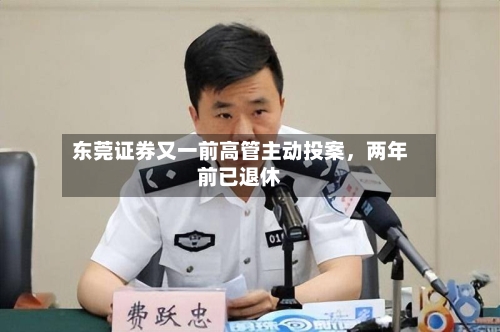 东莞证券又一前高管主动投案,两年前已退休