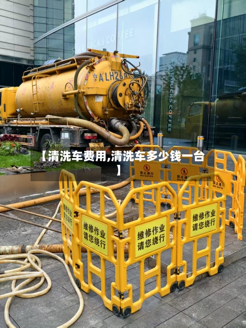 【清洗车费用,清洗车多少钱一台】