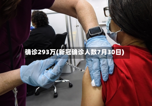 确诊293万(新冠确诊人数7月30日)