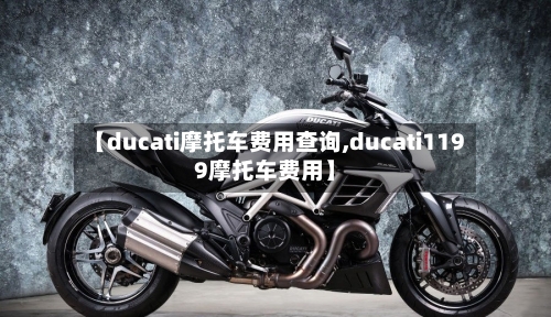 【ducati摩托车费用查询,ducati1199摩托车费用】