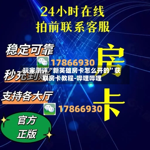 玩家测评“新英雄房卡怎么开的	”获取房卡教程-哔哩哔哩-第2张图片