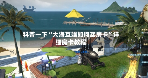 科普一下“大海互娱如何买房卡”详细房卡教程-第3张图片