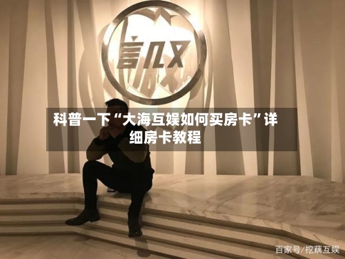 科普一下“大海互娱如何买房卡”详细房卡教程-第2张图片