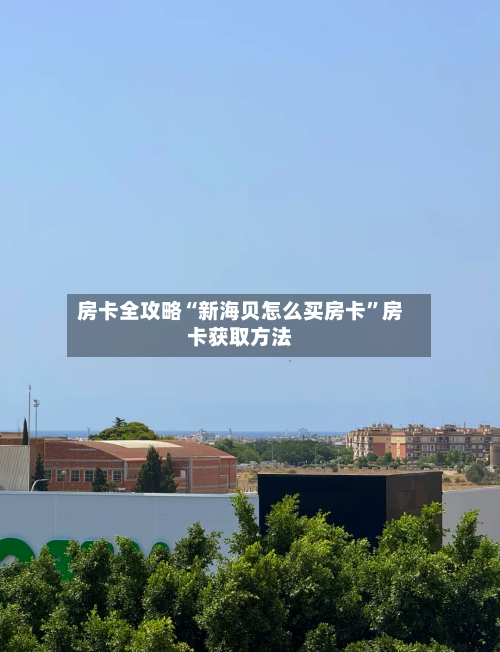 房卡全攻略“新海贝怎么买房卡”房卡获取方法
