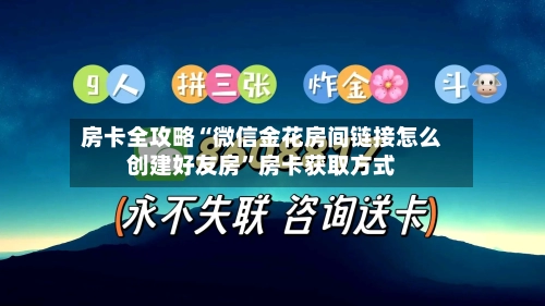 房卡全攻略“微信金花房间链接怎么创建好友房	”房卡获取方式-第2张图片