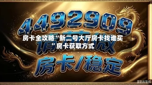 房卡全攻略“新二号大厅房卡找谁买”房卡获取方式-第2张图片