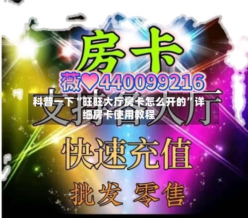 科普一下“旺旺大厅房卡怎么开的”详细房卡使用教程-第3张图片