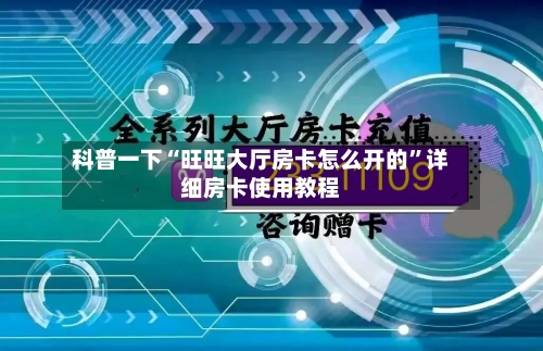 科普一下“旺旺大厅房卡怎么开的”详细房卡使用教程-第2张图片
