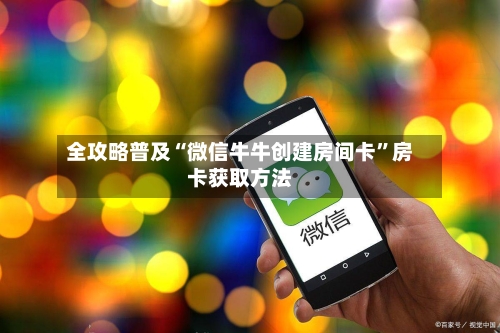 全攻略普及“微信牛牛创建房间卡”房卡获取方法-第2张图片