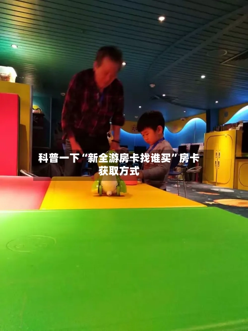 科普一下“新全游房卡找谁买”房卡获取方式