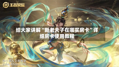 给大家讲解“新老夫子在哪买房卡”详细房卡使用教程