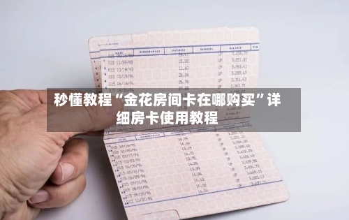 秒懂教程“金花房间卡在哪购买”详细房卡使用教程