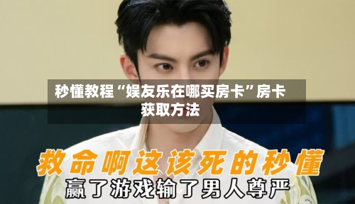 秒懂教程“娱友乐在哪买房卡”房卡获取方法-第3张图片