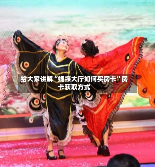 给大家讲解“蝴蝶大厅如何买房卡”房卡获取方式-第3张图片