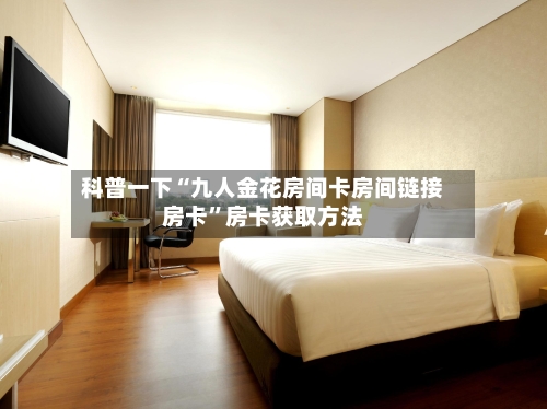 科普一下“九人金花房间卡房间链接房卡”房卡获取方法-第2张图片