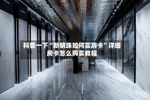 科普一下“新明珠如何买房卡”详细房卡怎么购买教程