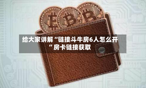 给大家讲解“链接斗牛房6人怎么开”房卡链接获取