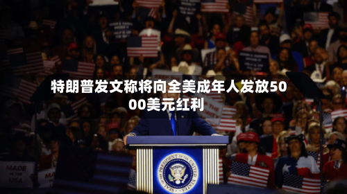特朗普发文称将向全美成年人发放5000美元红利